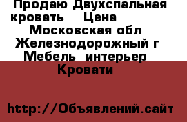 Продаю Двухспальная кровать  › Цена ­ 10 000 - Московская обл., Железнодорожный г. Мебель, интерьер » Кровати   